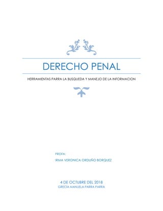 DERECHO PENAL
HERRAMIENTAS PARRA LA BUSQUEDA Y MANEJO DE LA INFORMACION
4 DE OCTUBRE DEL 2018
GRECIA MANUELA PARRA PARRA
PROFA:
IRMA VERONICA ORDUÑO BORQUEZ
 