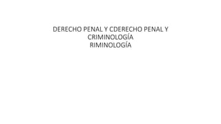 DERECHO PENAL Y CDERECHO PENAL Y
CRIMINOLOGÍA
RIMINOLOGÍA
 