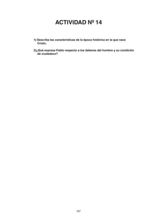 167
1) Describa las características de la época histórica en la que nace
Cristo.
2)¿Qué expresa Pablo respecto a los deberes del hombre y su condición
de ciudadano?
ACTIVIDAD Nº 14
 