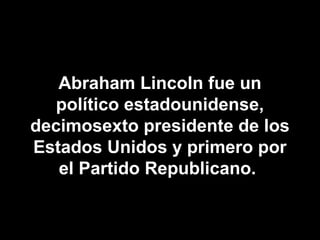Abraham Lincoln fue un
político estadounidense,
decimosexto presidente de los
Estados Unidos y primero por
el Partido Repu...