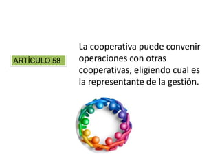 La cooperativa puede convenir
operaciones con otras
cooperativas, eligiendo cual es
la representante de la gestión.
ARTÍCULO 58
 