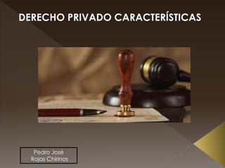 DERECHO PRIVADO CARACTERÍSTICAS
Pedro José
Rojas Chirinos
 