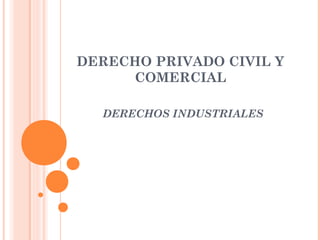 DERECHO PRIVADO CIVIL Y
COMERCIAL
DERECHOS INDUSTRIALES
 