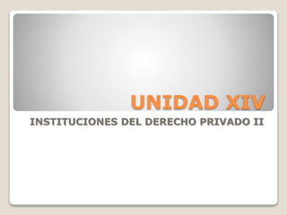 UNIDAD XIV
INSTITUCIONES DEL DERECHO PRIVADO II
 