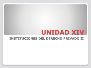 UNIDAD XIV
INSTITUCIONES DEL DERECHO PRIVADO II
 