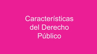 Características
del Derecho
Público
 