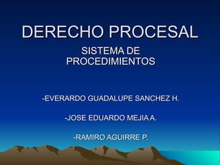 DERECHO PROCESAL SISTEMA DE PROCEDIMIENTOS -EVERARDO GUADALUPE SANCHEZ H. -JOSE EDUARDO MEJIA A. -RAMIRO AGUIRRE P. 