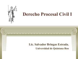 Derecho Procesal Civil I Lic. Salvador Bringas Estrada. Universidad de Quintana Roo 