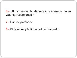 6.- Al contestar la demanda, debemos hacer
valer la reconvención
7.- Puntos petitorios
8.- El nombre y la firma del demandado
 