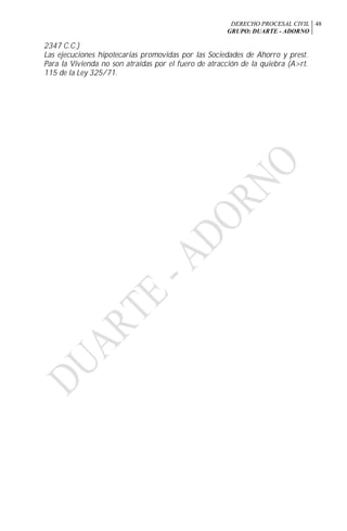 DERECHO PROCESAL CIVIL
GRUPO: DUARTE - ADORNO
48
2347 C.C.)
Las ejecuciones hipotecarias promovidas por las Sociedades de Ahorro y prest.
Para la Vivienda no son atraídas por el fuero de atracción de la quiebra (A>rt.
115 de la Ley 325/71.
 