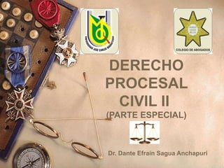 DERECHO
PROCESAL
CIVIL II
(PARTE ESPECIAL)
Dr. Dante Efraín Sagua Anchapuri
 