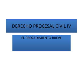 DERECHO PROCESAL CIVIL IV
EL PROCEDIMIENTO BREVE

 