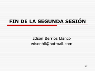 20
FIN DE LA SEGUNDA SESIÓN
Edson Berríos Llanco
edsonbll@hotmail.com
 