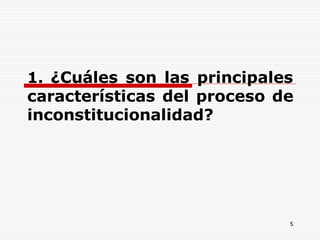 5
1. ¿Cuáles son las principales
características del proceso de
inconstitucionalidad?
 