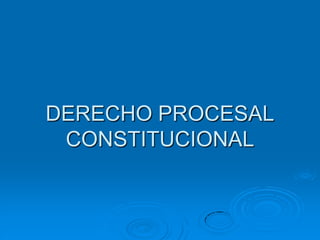 DERECHO PROCESAL
CONSTITUCIONAL
 