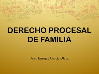 DERECHO PROCESAL
DE FAMILIA
Jairo Enrique García Olaya

 