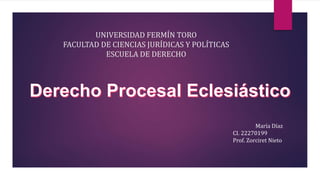 UNIVERSIDAD FERMÍN TORO
FACULTAD DE CIENCIAS JURÍDICAS Y POLÍTICAS
ESCUELA DE DERECHO
María Díaz
CI. 22270199
Prof. Zorciret Nieto
 