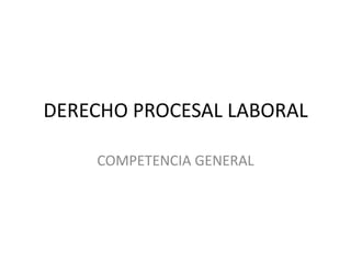 DERECHO PROCESAL LABORAL COMPETENCIA GENERAL 