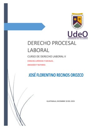 DERECHO PROCESAL
LABORAL
CURSO DE DERECHO LABORAL II
CIENCIAS JURÍDICAS Y SOCIALES,
ABOGADO Y NOTARIO.
GUATEMALA, DICIEMBRE 10 DEL 2019
 