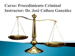 Curso: Procedimiento Criminal
Instructor: Dr. José Collazo González
 