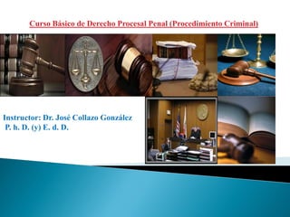 Curso Básico de Derecho Procesal Penal (Procedimiento Criminal)




Instructor: Dr. José Collazo González
 P. h. D. (y) E. d. D.
 