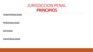 JURISDICCION PENAL
PRINCIPIOS
TERRITORIALIDAD
PERSONALIDAD
DEFENSA
UNIVERSALIDAD
 