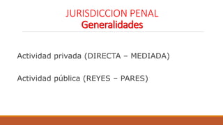 JURISDICCION PENAL
Generalidades
Actividad privada (DIRECTA – MEDIADA)
Actividad pública (REYES – PARES)
 