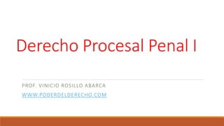 Derecho Procesal Penal I
PROF. VINICIO ROSILLO ABARCA
WWW.PODERDELDERECHO.COM
 