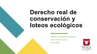 Derecho real de
conservación y
loteos ecológicos
Política y legislación ambiental
Victor Pinto Vinueza
Junio 2022
 