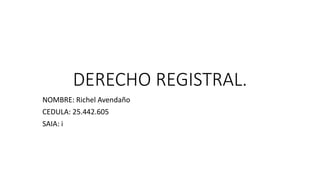DERECHO REGISTRAL.
NOMBRE: Richel Avendaño
CEDULA: 25.442.605
SAIA: i
 
