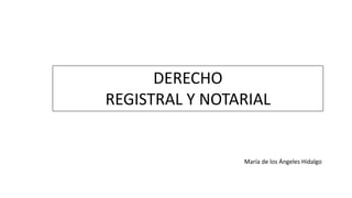 DERECHO
REGISTRAL Y NOTARIAL
María de los Ángeles Hidalgo
 