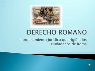 DERECHO ROMANO el ordenamiento jurídico que rigió a los ciudadanos de Roma 