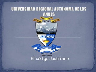 UNIVERSIDAD REGIONAL AUTÓNOMA DE LOS
ANDES
El código Justiniano
 