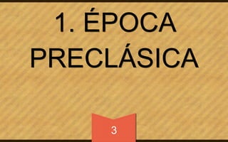 1. ÉPOCA 
PRECLÁSICA 
3 
 