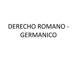 DERECHO ROMANO -
   GERMANICO
 