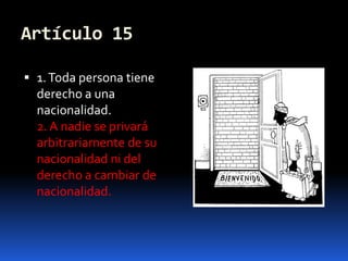 Artículo 151. Toda persona tiene derecho a una nacionalidad.2. A nadie se privará arbitrariamente de su nacionalidad ni del derecho a cambiar de nacionalidad.