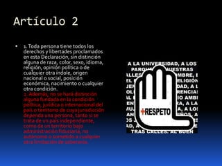 Artículo 21. Toda persona tiene todos los derechos y libertades proclamados en esta Declaración, sin distinción alguna de raza, color, sexo, idioma, religión, opinión política o de cualquier otra índole, origen nacional o social, posición económica, nacimiento o cualquier otra condición.2. Además, no se hará distinción alguna fundada en la condición política, jurídica o internacional del país o territorio de cuya jurisdicción dependa una persona, tanto si se trata de un país independiente, como de un territorio bajo administración fiduciaria, no autónomo o sometido a cualquier otra limitación de soberanía.