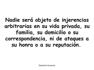 Nadie será objeto de injerencias arbitrarias en su vida privada, su familia, su domicilio o su correspondencia, ni de ataques a su honra o a su reputación.   