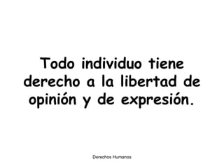 Todo individuo tiene derecho a la libertad de opinión y de expresión. 