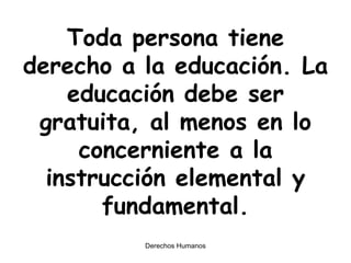 Toda persona tiene derecho a la educación. La educación debe ser gratuita, al menos en lo concerniente a la instrucción elemental y fundamental. 