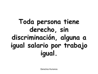 Toda persona tiene derecho, sin discriminación, alguna a igual salario por trabajo igual. 