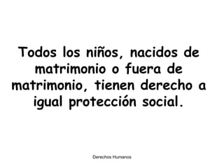 Todos los niños, nacidos de matrimonio o fuera de matrimonio, tienen derecho a igual protección social. 