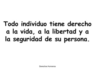 Todo individuo tiene derecho a la vida, a la libertad y a la seguridad de su persona. 