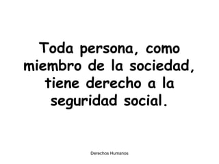 Toda persona, como miembro de la sociedad, tiene derecho a la seguridad social. 
