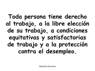 Toda persona tiene derecho al trabajo, a la libre elección de su trabajo, a condiciones equitativas y satisfactorias de trabajo y a la protección contra el desempleo. 