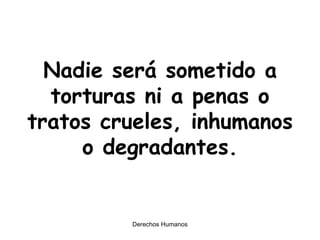 Nadie será sometido a torturas ni a penas o tratos crueles, inhumanos o degradantes. 