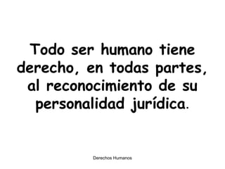 Todo ser humano tiene derecho, en todas partes, al reconocimiento de su personalidad jurídica . 
