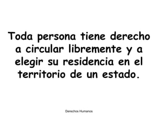 Toda persona tiene derecho a circular libremente y a elegir su residencia en el territorio de un estado. 