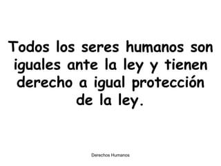 Todos los seres humanos son iguales ante la ley y tienen derecho a igual protección de la ley. 