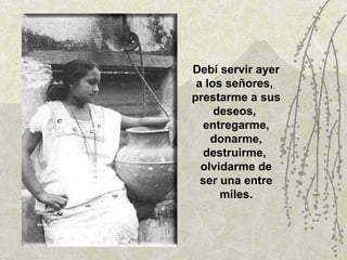 Debí servir ayer a los señores,  prestarme a sus deseos,  entregarme, donarme, destruirme,  olvidarme de ser una entre miles. 